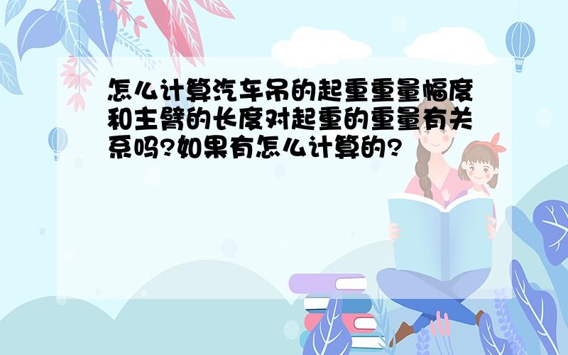 怎么计算汽车吊的起重重量幅度和主臂的长度对起重的重量有关系吗?如果有怎么计算的?