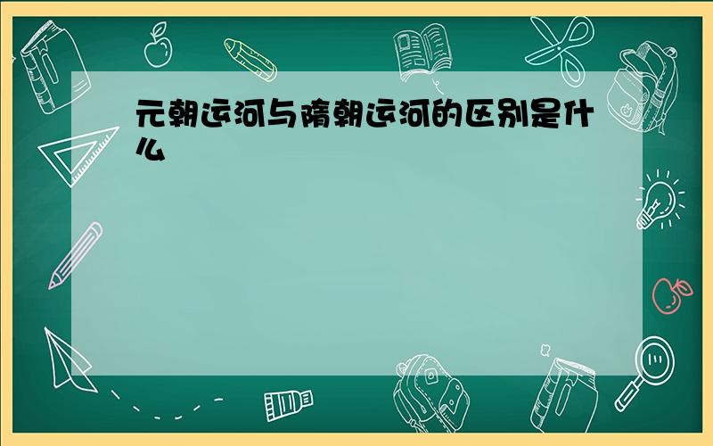 元朝运河与隋朝运河的区别是什么