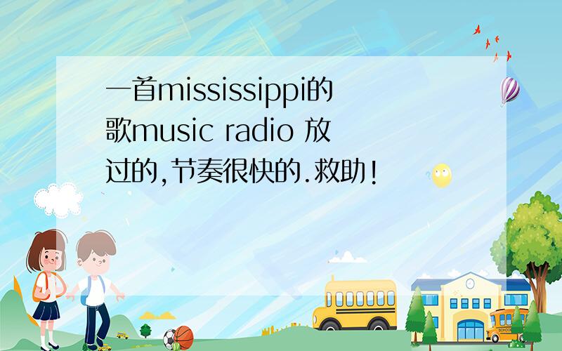 一首mississippi的歌music radio 放过的,节奏很快的.救助!