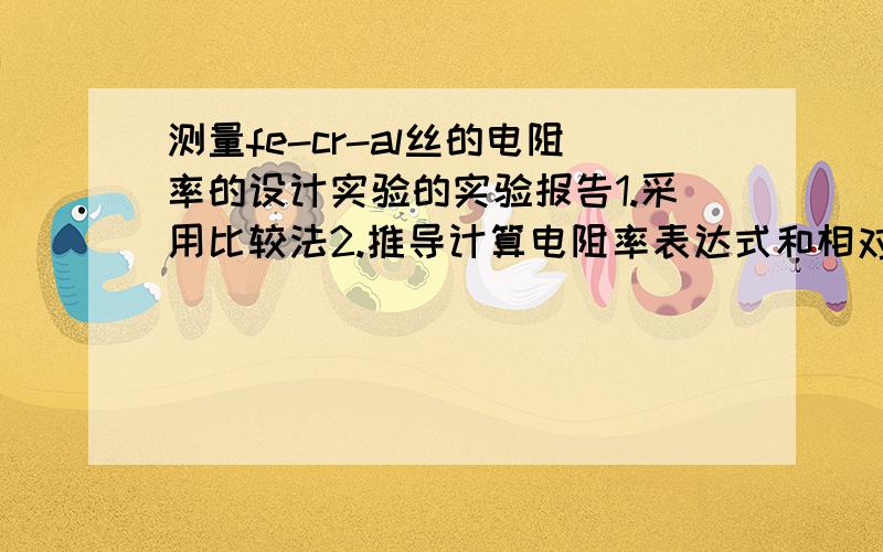 测量fe-cr-al丝的电阻率的设计实验的实验报告1.采用比较法2.推导计算电阻率表达式和相对不确定度表达式 要求