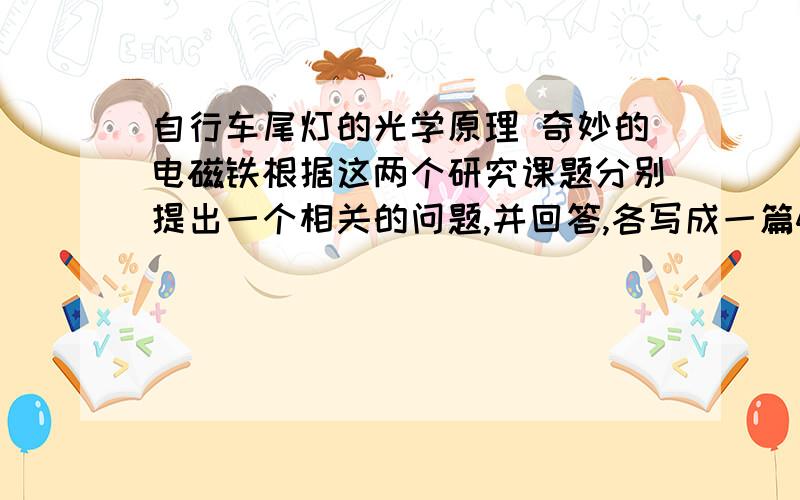 自行车尾灯的光学原理 奇妙的电磁铁根据这两个研究课题分别提出一个相关的问题,并回答,各写成一篇400字的小论文 请各位快来回答