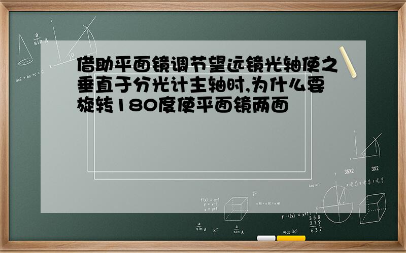 借助平面镜调节望远镜光轴使之垂直于分光计主轴时,为什么要旋转180度使平面镜两面