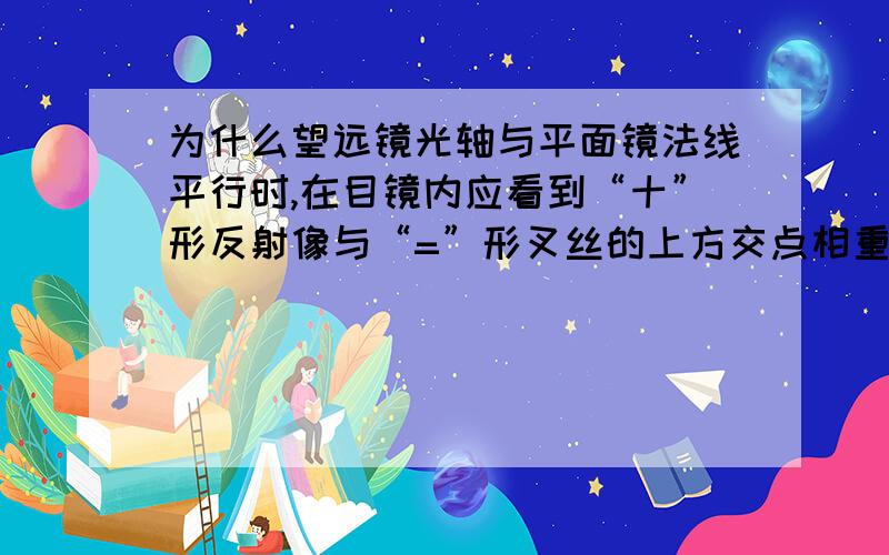 为什么望远镜光轴与平面镜法线平行时,在目镜内应看到“十”形反射像与“=”形叉丝的上方交点相重合