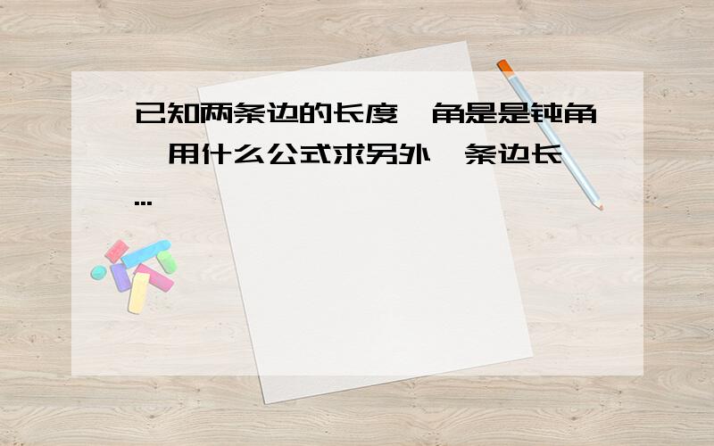 已知两条边的长度,角是是钝角,用什么公式求另外一条边长,...