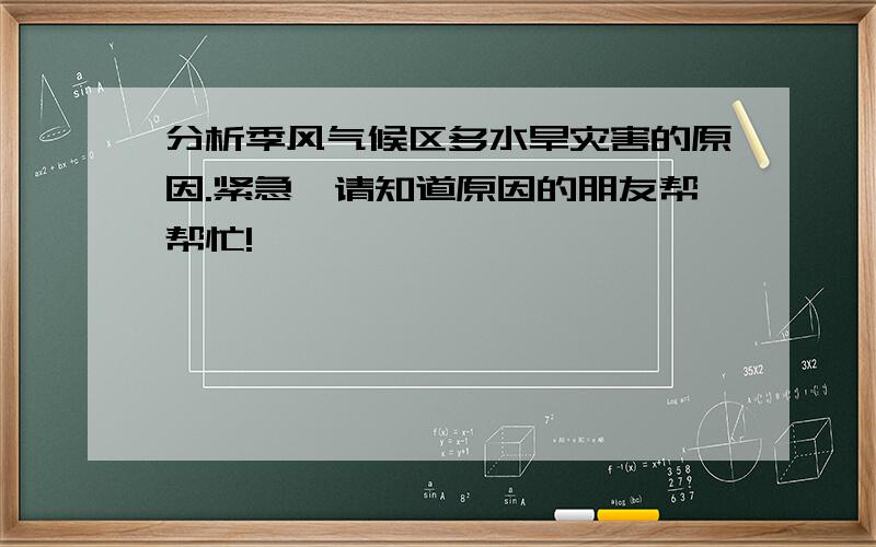 分析季风气候区多水旱灾害的原因.紧急,请知道原因的朋友帮帮忙!