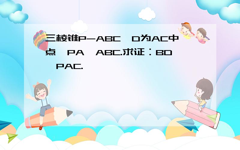 三棱锥P-ABC,D为AC中点,PA⊥ABC.求证：BD⊥PAC.