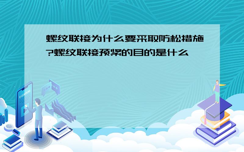 螺纹联接为什么要采取防松措施?螺纹联接预紧的目的是什么