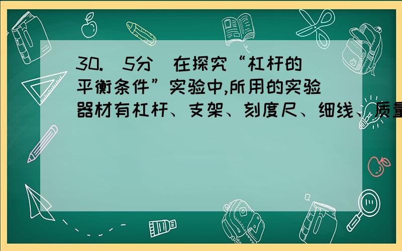 30.（5分）在探究“杠杆的平衡条件”实验中,所用的实验器材有杠杆、支架、刻度尺、细线、质量相同的钩码若干,弹簧测力计.⑴将杠杆装在支架上,发现杠杆左端下沉,如图19甲所示,此时应将