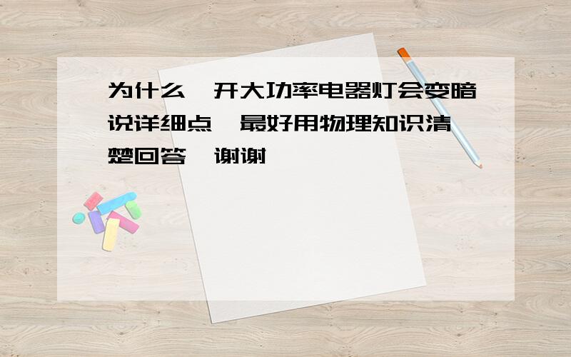 为什么一开大功率电器灯会变暗说详细点  最好用物理知识清楚回答  谢谢