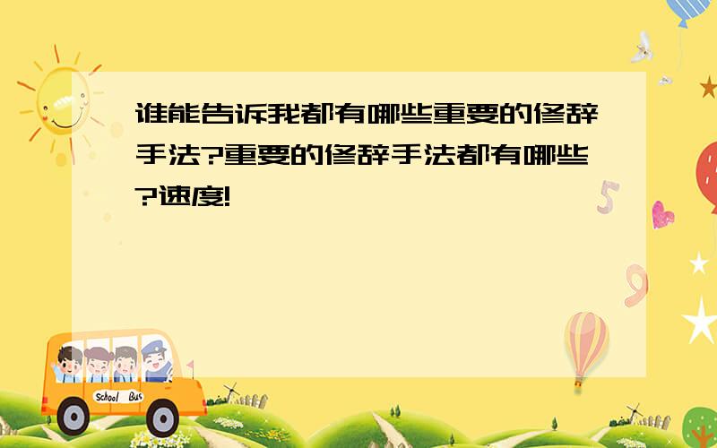 谁能告诉我都有哪些重要的修辞手法?重要的修辞手法都有哪些?速度!