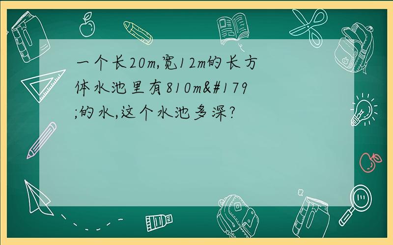 一个长20m,宽12m的长方体水池里有810m³的水,这个水池多深?