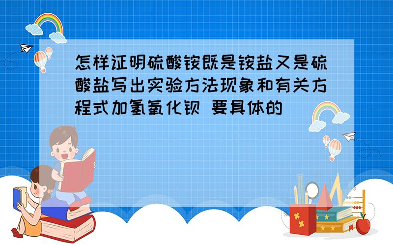 怎样证明硫酸铵既是铵盐又是硫酸盐写出实验方法现象和有关方程式加氢氧化钡 要具体的