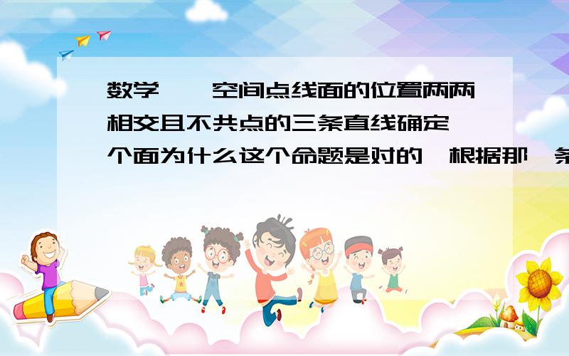 数学——空间点线面的位置两两相交且不共点的三条直线确定一个面为什么这个命题是对的,根据那一条公理?希望可以画一个出来