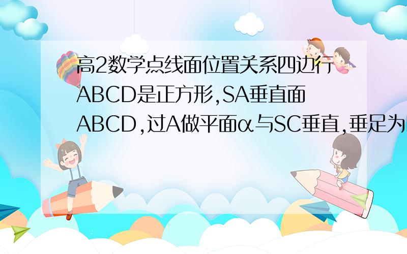 高2数学点线面位置关系四边行ABCD是正方形,SA垂直面ABCD,过A做平面α与SC垂直,垂足为K,且α分别交SB,SD于E,H.求证E,H分别是A点在SB,SD上的射影.