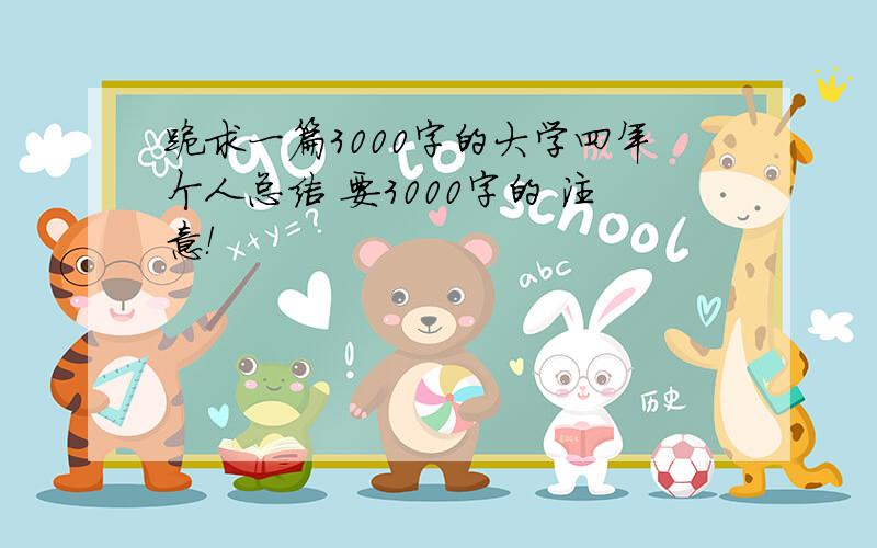 跪求一篇3000字的大学四年个人总结 要3000字的 注意！