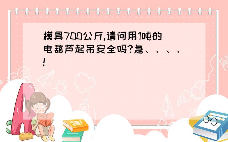 模具700公斤,请问用1吨的电葫芦起吊安全吗?急、、、、!