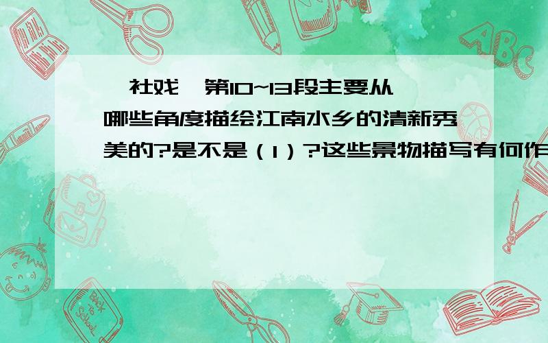 《社戏》第10~13段主要从哪些角度描绘江南水乡的清新秀美的?是不是（1）?这些景物描写有何作用?←主（1）嗅觉 两岸的豆麦和河底的水草所发散出来的清香触觉 夹杂在水气中扑面的吹来听