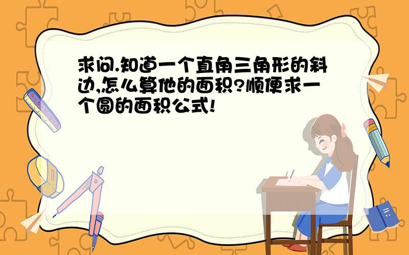 求问.知道一个直角三角形的斜边,怎么算他的面积?顺便求一个圆的面积公式!