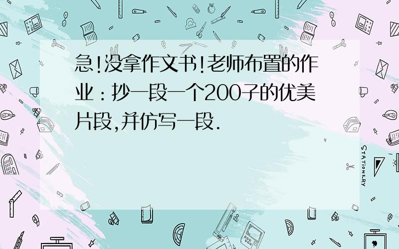 急!没拿作文书!老师布置的作业：抄一段一个200子的优美片段,并仿写一段.