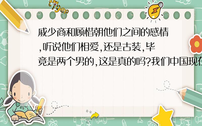 戚少商和顾惜朝他们之间的感情,听说他们相爱,还是古装,毕竟是两个男的,这是真的吗?我们中国现在还挺开放的,不可思意,不可思意!