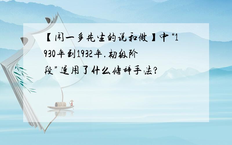 【闻一多先生的说和做】中“1930年到1932年.初级阶段”运用了什么修辞手法?