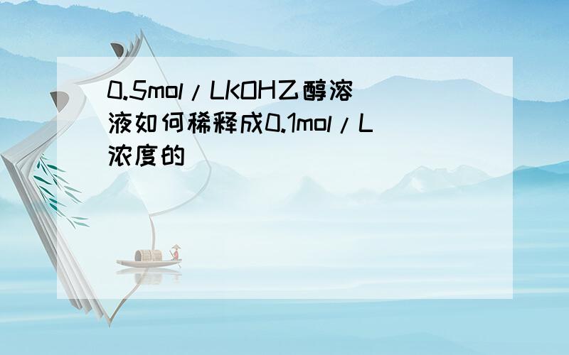 0.5mol/LKOH乙醇溶液如何稀释成0.1mol/L浓度的