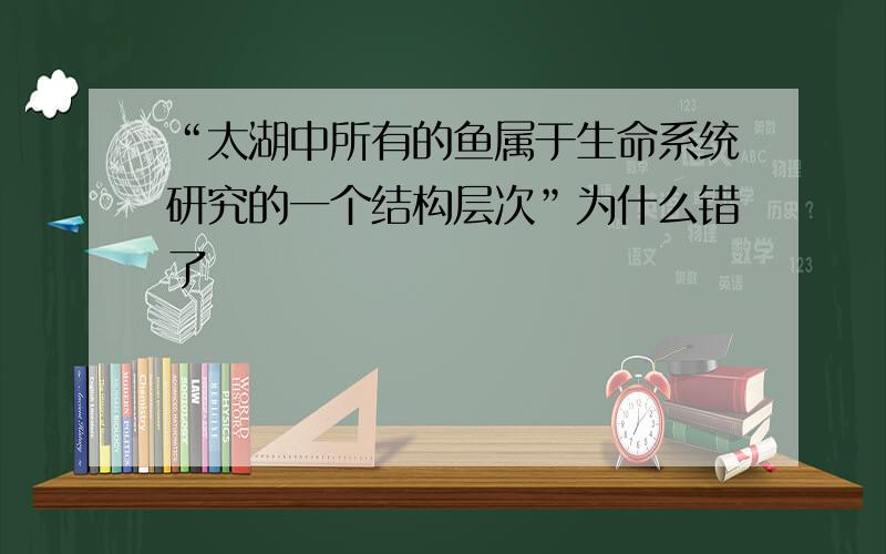 “太湖中所有的鱼属于生命系统研究的一个结构层次”为什么错了