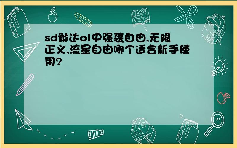 sd敢达ol中强袭自由,无限正义,流星自由哪个适合新手使用?