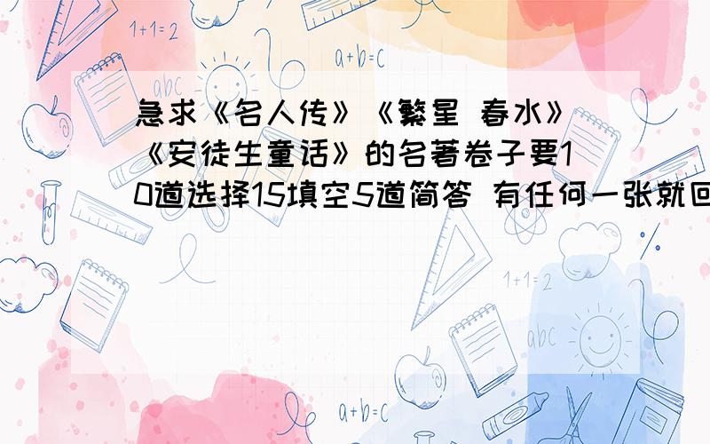 急求《名人传》《繁星 春水》《安徒生童话》的名著卷子要10道选择15填空5道简答 有任何一张就回答