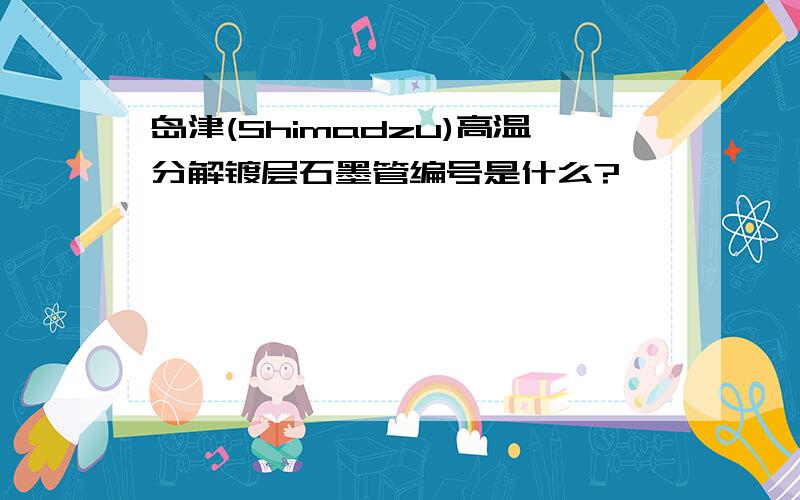 岛津(Shimadzu)高温分解镀层石墨管编号是什么?