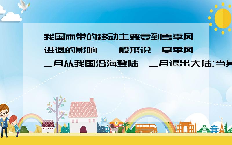 我国雨带的移动主要受到夏季风进退的影响,一般来说,夏季风_月从我国沿海登陆,_月退出大陆;当其势力较强时,我过会出线哪些干旱情况_