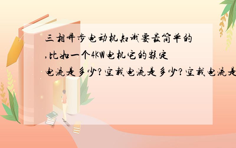 三相异步电动机知识要最简单的,比如一个4KW电机它的额定电流是多少?空载电流是多少?空载电流是额定电流的几倍?知道的就说不知道的就不要乱发!