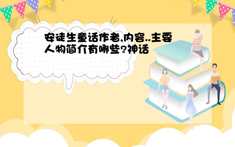 安徒生童话作者,内容..主要人物简介有哪些?神话