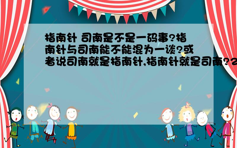 指南针 司南是不是一码事?指南针与司南能不能混为一谈?或者说司南就是指南针,指南针就是司南?2者能不能相提并论?