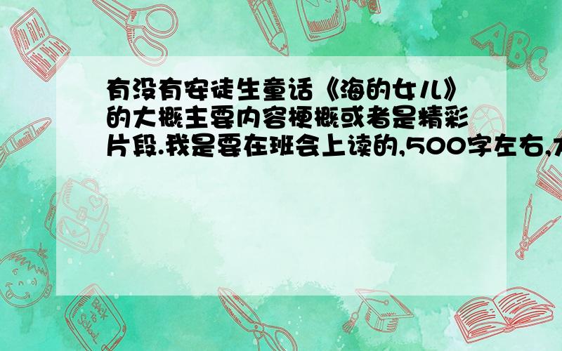 有没有安徒生童话《海的女儿》的大概主要内容梗概或者是精彩片段.我是要在班会上读的,500字左右,大概5分钟能读完的.  麻烦一下 ,谢谢了   很急很急 .