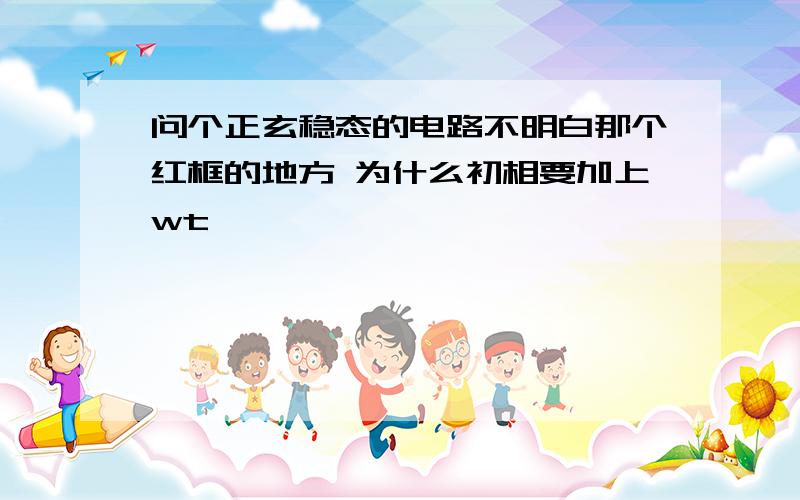 问个正玄稳态的电路不明白那个红框的地方 为什么初相要加上wt