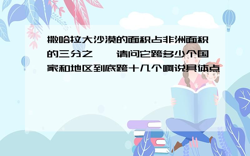 撒哈拉大沙漠的面积占非洲面积的三分之一,请问它跨多少个国家和地区到底跨十几个啊说具体点