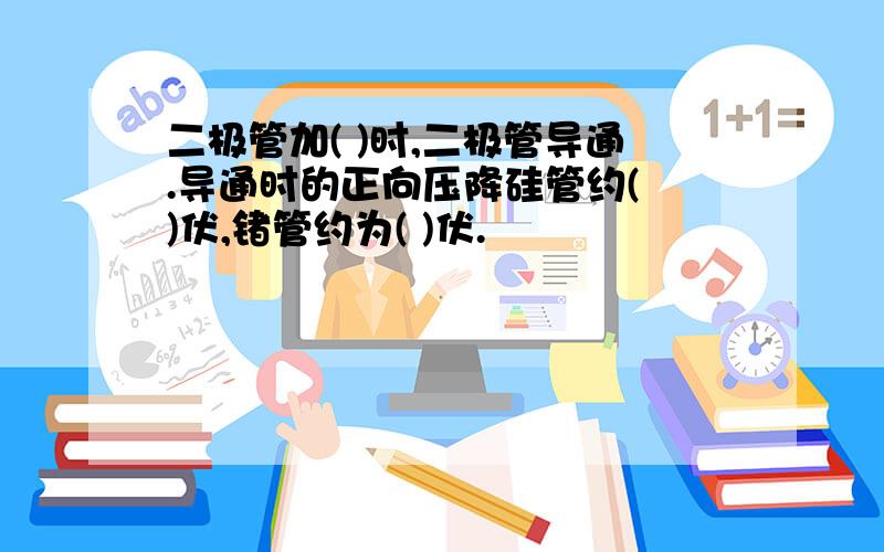 二极管加( )时,二极管导通.导通时的正向压降硅管约( )伏,锗管约为( )伏.