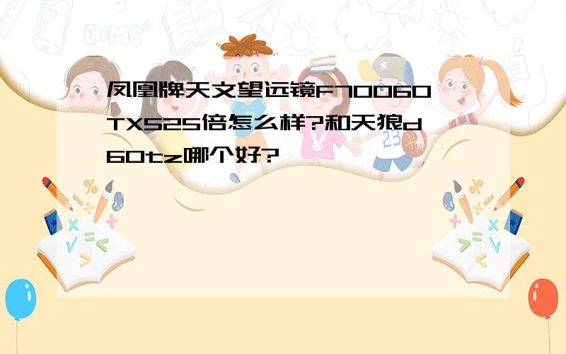 凤凰牌天文望远镜F70060TX525倍怎么样?和天狼d60tz哪个好?