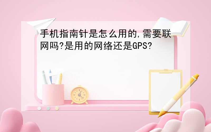 手机指南针是怎么用的,需要联网吗?是用的网络还是GPS?