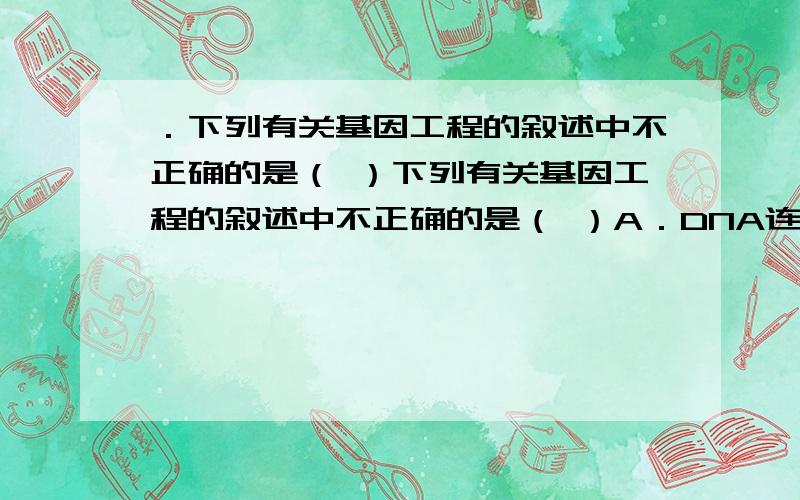 ．下列有关基因工程的叙述中不正确的是（ ）下列有关基因工程的叙述中不正确的是（ ）A．DNA连接酶的作用是将两个黏性末端的碱基连接起来B．目的基因导入受体细胞后,受体细胞即发生