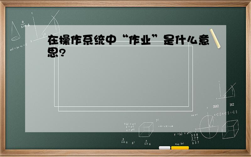 在操作系统中“作业”是什么意思?