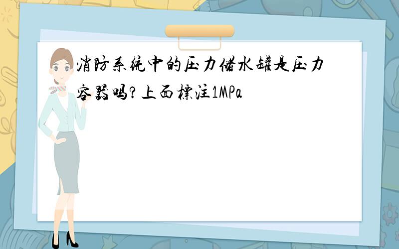 消防系统中的压力储水罐是压力容器吗?上面标注1MPa