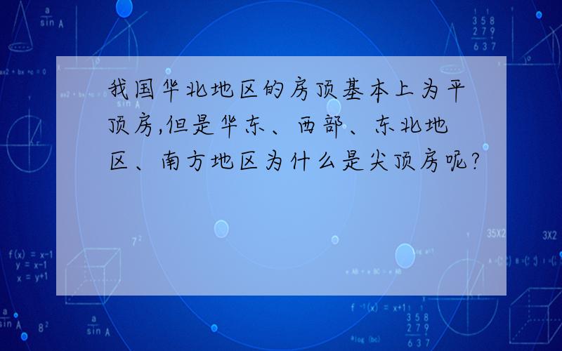 我国华北地区的房顶基本上为平顶房,但是华东、西部、东北地区、南方地区为什么是尖顶房呢?