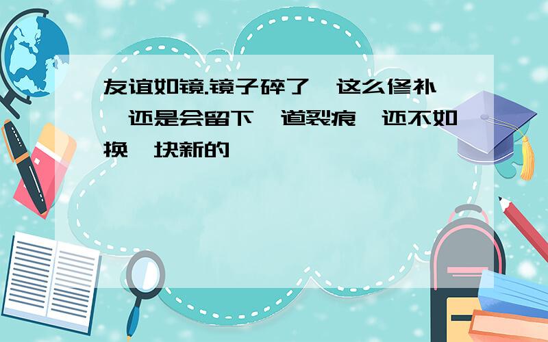 友谊如镜.镜子碎了,这么修补,还是会留下一道裂痕,还不如换一块新的