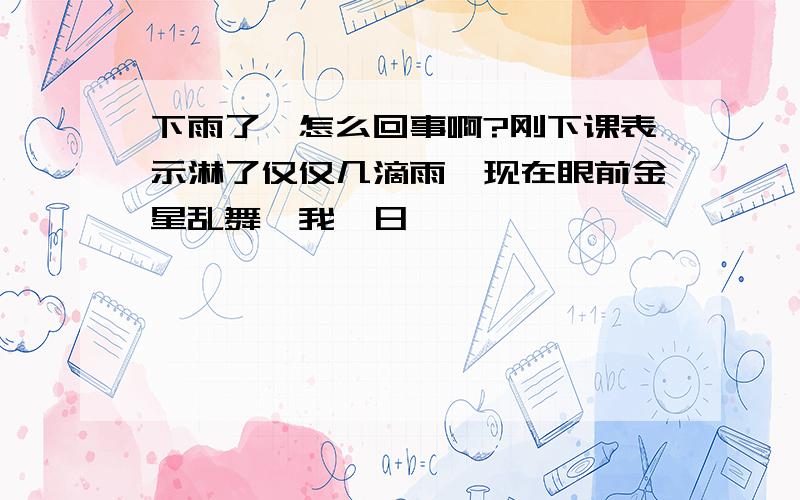 下雨了,怎么回事啊?刚下课表示淋了仅仅几滴雨,现在眼前金星乱舞…我…日…