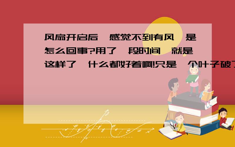 风扇开启后,感觉不到有风,是怎么回事?用了一段时间,就是这样了,什么都好着啊!只是一个叶子破了,用玻璃胶粘了一下,叶子是塑料的,放在各个档位,就是没有风.请高手指教哈,