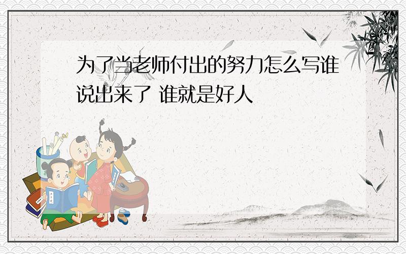 为了当老师付出的努力怎么写谁说出来了 谁就是好人