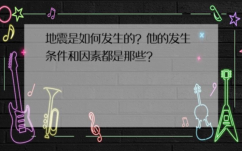 地震是如何发生的? 他的发生条件和因素都是那些?