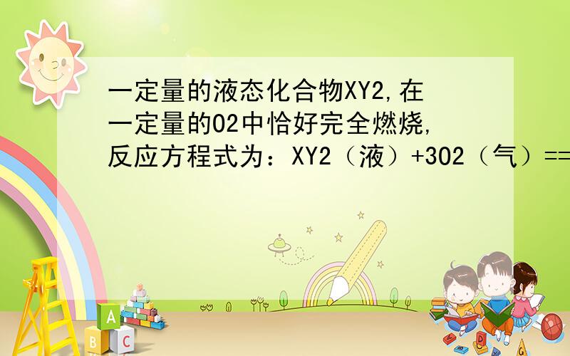 一定量的液态化合物XY2,在一定量的O2中恰好完全燃烧,反应方程式为：XY2（液）+3O2（气）==点燃==XO2（气）+2YO2（气）冷却后,在标准状况下测得生成物的体积是672mL,密度是2.56g/L.（1）反应前O2